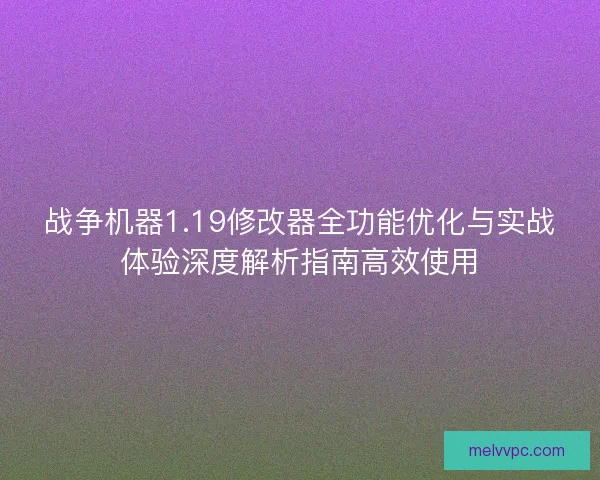 战争机器1.19修改器全功能优化与实战体验深度解析指南高效使用