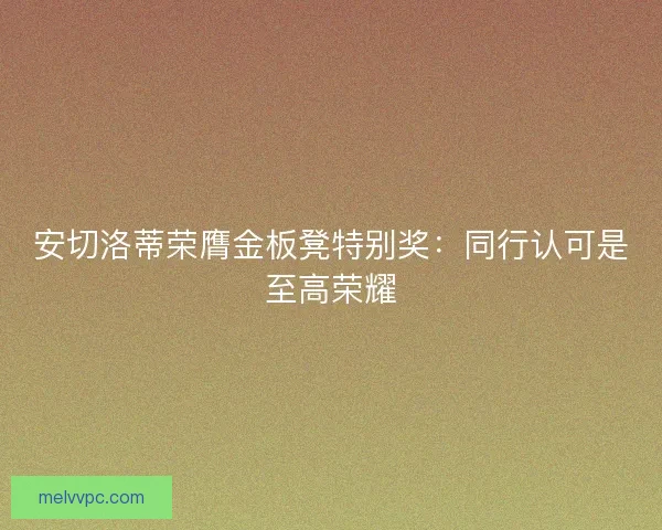 安切洛蒂荣膺金板凳特别奖：同行认可是至高荣耀