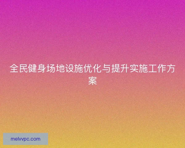 全民健身场地设施优化与提升实施工作方案