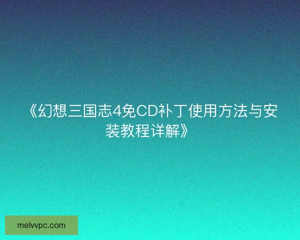 《幻想三国志4免CD补丁使用方法与安装教程详解》